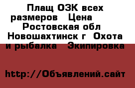 Плащ ОЗК всех размеров › Цена ­ 500 - Ростовская обл., Новошахтинск г. Охота и рыбалка » Экипировка   